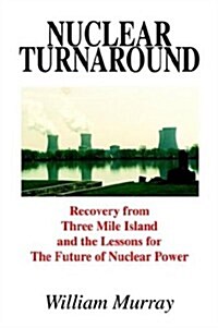 Nuclear Turnaround: Recovery from Three Mile Island and the Lessons for the Future of Nuclear Power (Paperback)