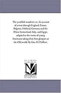 The Youthful Wanderer; Or, an Account of a Tour Through England, France, Belgium, Holland, Germany and the Rhine Switzerland, Italy, and Egypt, Adapte (Paperback)