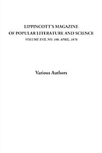 Lippincotts Magazine of Popular Literature and Science (Volume XVII, No. 100, April, 1876) (Paperback)