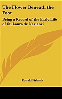 The Flower Beneath the Foot: Being a Record of the Early Life of St. Laura de Nazianzi (Hardcover)