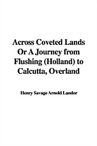 Across Coveted Lands Or A Journey from Flushing, Holland, to Calcutta, Overland (Paperback)