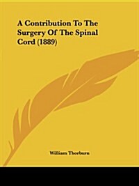 A Contribution to the Surgery of the Spinal Cord (1889) (Paperback)