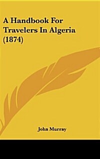 A Handbook for Travelers in Algeria (1874) (Hardcover)