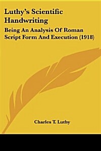 Luthys Scientific Handwriting: Being an Analysis of Roman Script Form and Execution (1918) (Paperback)