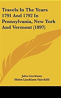 Travels in the Years 1791 and 1792 in Pennsylvania, New York and Vermont (1897) (Hardcover)