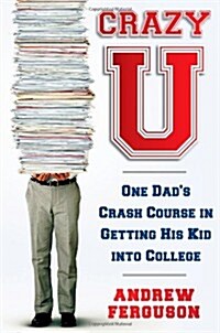 Crazy U: One Dads Crash Course in Getting His Kid Into College (Hardcover)