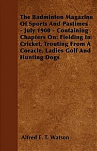The Badminton Magazine of Sports and Pastimes - July 1900 - Containing Chapters on: Fielding in Cricket, Trouting from a Coracle, Ladies Golf and Hunt (Paperback)