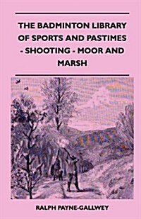 The Badminton Library of Sports and Pastimes - Shooting - Moor and Marsh (Paperback)