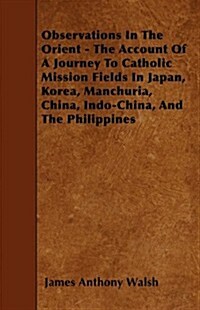 Observations in the Orient - The Account of a Journey to Catholic Mission Fields in Japan, Korea, Manchuria, China, Indo-China, and the Philippines (Paperback)