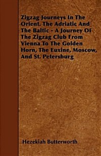 Zigzag Journeys in the Orient. the Adriatic and the Baltic - A Journey of the Zigzag Club from Vienna to the Golden Horn, the Euxine, Moscow, and St. (Paperback)