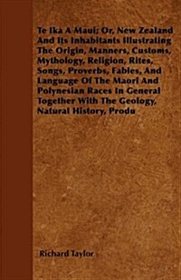 Te Ika a Maui; Or, New Zealand and Its Inhabitants Illustrating the Origin, Manners, Customs, Mythology, Religion, Rites, Songs, Proverbs, Fables, and (Paperback)