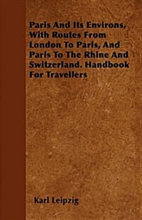 Paris and Its Environs, with Routes from London to Paris, and Paris to the Rhine and Switzerland. Handbook for Travellers (Paperback)