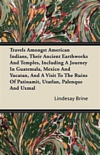 Travels Amongst American Indians, Their Ancient Earthworks and Temples, Including a Journey in Guatemala, Mexico and Yucatan, and a Visit to the Ruins (Paperback)