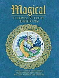 Magical Cross Stitch Designs : Over 60 Fantasy Cross Stitch Designs Featuring Unicorns, Dragons, Witches and Wizards (Paperback)