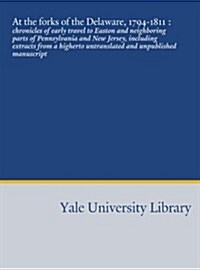 At the forks of the Delaware, 1794-1811 :: chronicles of early travel to Easton and neighboring parts of Pennsylvania and New Jersey, including ... un (Paperback)