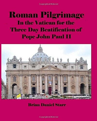 Roman Pilgrimage: In the Vatican for the Three Day Beatification of Pope John Paul II (Paperback)