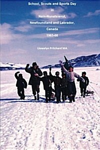 School, Scouts and Sports Day in Nain-Nunatsiavut, Newfoundland and Labrador, Canada 1965-66: Cover Photograph: Scout Hike on the Ice; Photographs Cou (Paperback)