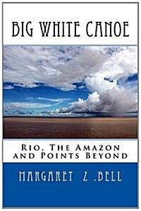 Big White Canoe - Rio, The Amazon and Points Beyond (Paperback)