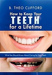 How to Keep Your Teeth for a Lifetime: What You Should Know about Caring for Your Teeth (Hardcover)
