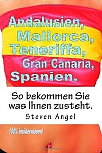 Andalusien, Mallorca, Teneriffa, Spanien. So Bekommen Sie Was Ihnen Zusteht.: So Bekommen Sie Was Ihnen Zusteht. (Paperback)