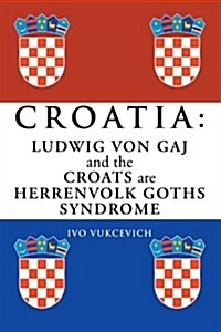 Croatia: Ludwig Von Gaj and the Croats Are Herrenvolk Goths Syndrome: Ludwig Von Gaj and the Croats Are Herrenvolk Goths Syndro (Paperback)