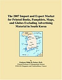 The 2007 Import and Export Market for Printed Books, Pamphlets, Maps, and Globes Excluding Advertising Material in South Korea (Paperback)