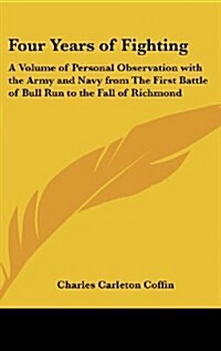 Four Years of Fighting: A Volume of Personal Observation with the Army and Navy from the First Battle of Bull Run to the Fall of Richmond (Hardcover)