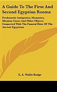 A Guide to the First and Second Egyptian Rooms: Predynastic Antiquities, Mummies, Mummy-Cases and Other Objects Connected with the Funeral Rites of th (Hardcover)