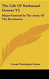 The Life of Nathanael Greene V2: Major-General in the Army of the Revolution (Hardcover)