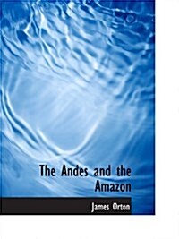 The Andes and the Amazon: Across the Continent of South America (Paperback)