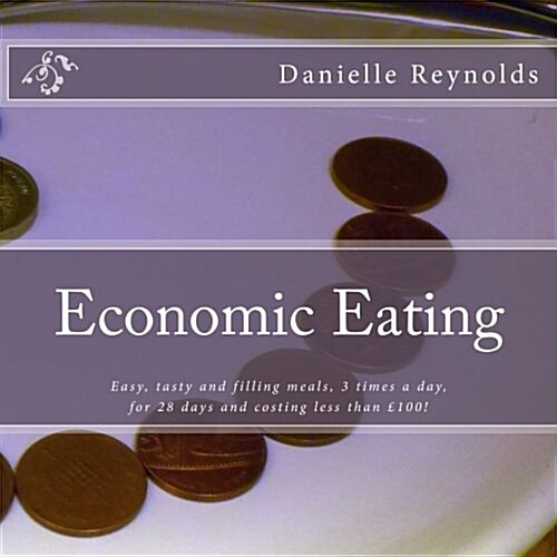 Economic Eating: Easy, tasty and filling meals, 3 times a day, for 28 days and costing less than £100! (Paperback, 1st)