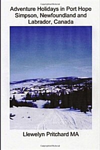Adventure Holidays in Port Hope Simpson, Newfoundland and Labrador, Canada: Boating, Bird-Watching, Camping, Discovering the Past, Dog Sledding, Hikin (Paperback)