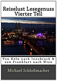 Reiselust Lesegenuss - Vierter Teil: Von Köln nach Innsbruck und von Frankfurt nach Wien arrangiert von Heinewint (German Edition) (Paperback)