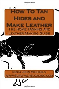 How To Tan Hides and Make Leather: Home Tanning and Leather Making Guide (Paperback)