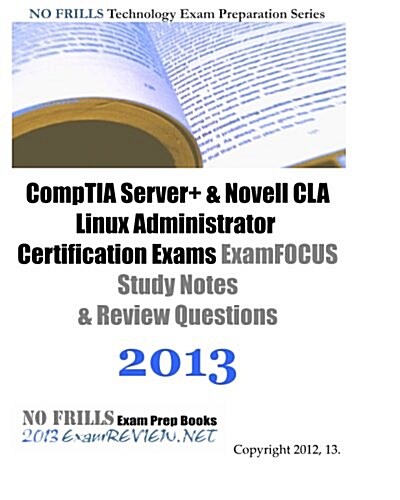 Comptia Server+ & Novell CLA Linux Administrator Certification Exams ExamFOCUS Study Notes & Review Questions 2013 (Paperback)