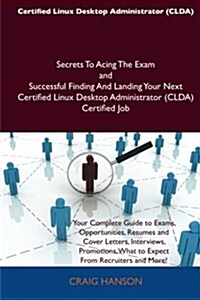 Certified Linux Desktop Administrator (CLDA) Secrets to Acing the Exam and Successful Finding and Landing Your Next Certified Linux Desktop Administra (Paperback)