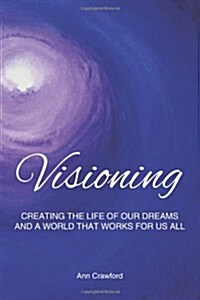 Visioning: Creating the Life of Our Dreams and a World That Works for Us All (Paperback)