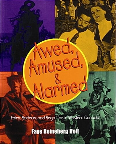 Awed, Amused and Alarmed: Fairs, Rodeos and Exhibitions in Western Canada, 1850-1950 (Paperback)