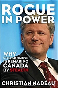 Rogue in Power: Why Stephen Harper is Remaking Canada by Stealth (Paperback)