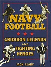 Navy Football: Gridiron Legends and Fighting Heroes (Hardcover, First Edition)