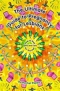 The Ultimate Guide to Pregnancy for Lesbians: Tips and Techniques from Conception Through Birth: How to Stay Sane and Take Care of Yourself (Paperback)