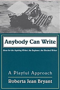 Anybody Can Write: A Playful Approach : Ideas for the Aspiring Writer, the Beginner, and the Blocked Writer (Paperback, Revised)