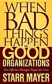 When Bad Things Happen to Good Organizations: How Effective Managers Prepare for Crisis (Paperback)