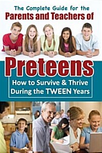 A Complete Guide for the Parents and Teachers of Preteens: How to Survive & Thrive During the Tween Years (Paperback)