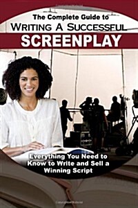 The Complete Guide to Writing a Successful Screenplay: Everything You Need to Know to Write and Sell a Winning Script (Paperback)