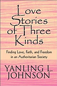 Love Stories of Three Kinds: Finding Love, Faith, and Freedom in an Authoritarian Society (Paperback)