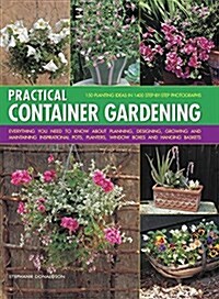 Practical Container Gardening: 150 Planting Ideas in 1400 Step-By-Step Photographs: Everything You Need to Know about Planning, Designing, Growing an (Hardcover)
