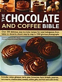 The Chocolate and Coffee Bible : Over 300 Delicious, Easy to Make Recipes for Total Indulgence, from Bakes to Desserts, Shown Step by Step in 1300 Glo (Hardcover)