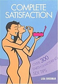 Complete Satisfaction: Over 300 Earth-Shattering Sex Tips (Hardcover)