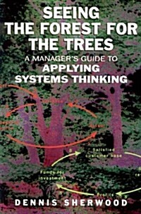 Seeing the Forest for the Trees : A Managers Guide to Applying Systems Thinking (Paperback)